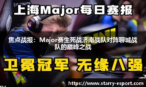 焦点战报：Major赛生死战济南战队对阵聊城战队的巅峰之战