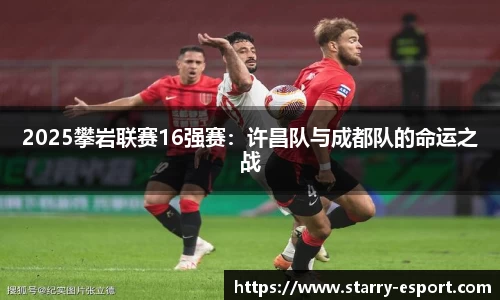 2025攀岩联赛16强赛：许昌队与成都队的命运之战