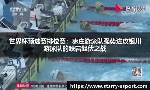 世界杯预选赛排位赛：枣庄游泳队强势进攻银川游泳队的跌宕起伏之战